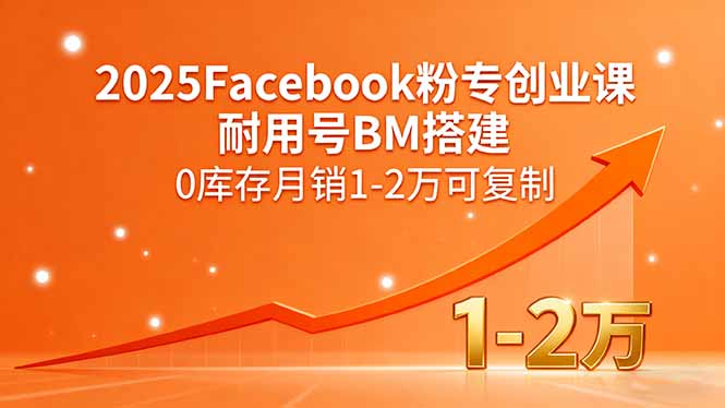 2025Facebook粉专创业课，耐用号BM搭建，0库存月销1-2万可复制-钱途社