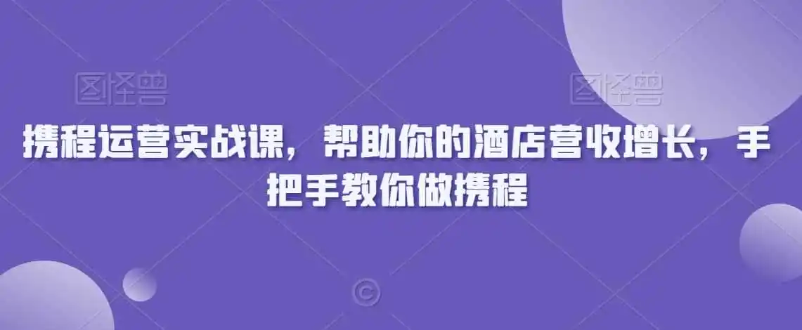 携程运营实战课，帮助你的酒店营收增长，手把手教你做携程-钱途社