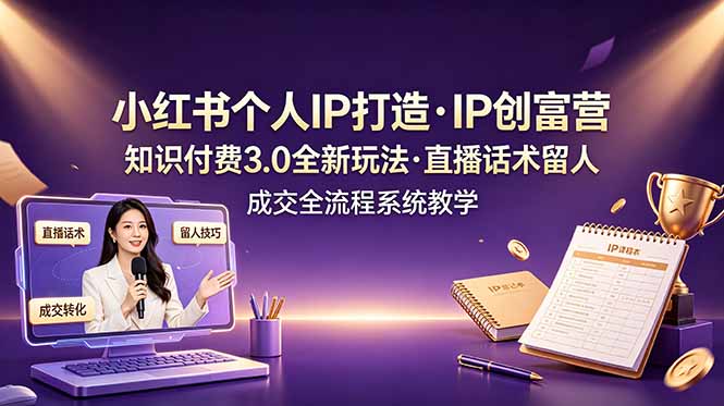 小红书个人IP打造创富营，知识付费3.0全新玩法，直播话术留人成交全流程系统教学-钱途社