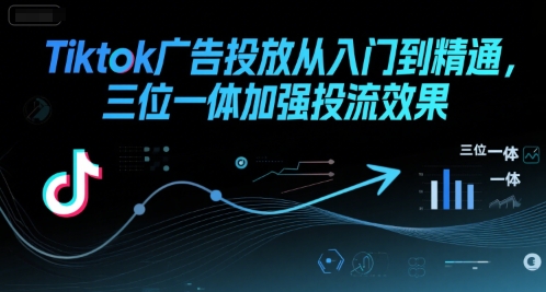 Tiktok广告投放从入门到精通，三位一体加强投流效果-钱途社