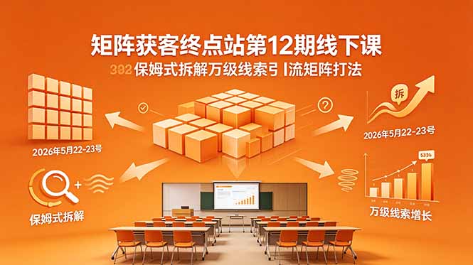 矩阵获客终点站第12期线下课 2026年5月22-23号 保姆式拆解万级线索引流矩阵打法-钱途社