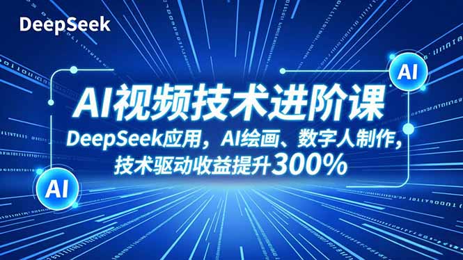 AI视频技术进阶课，DeepSeek应用、AI绘画、数字人制作，技术驱动收益提升300%-钱途社