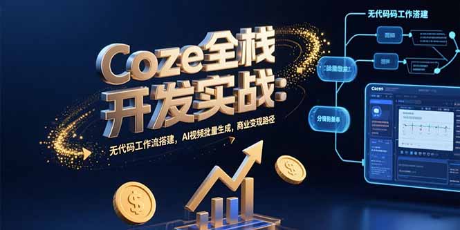 Coze全栈开发实战：无代码工作流搭建，AI视频批量生成，商业变现路径-钱途社