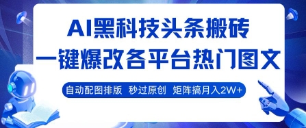 AI黑科技头条搬砖，一键爆改各平台热门图文 自动配图排版，秒过原创，矩阵搞月入2W+【揭秘】-钱途社