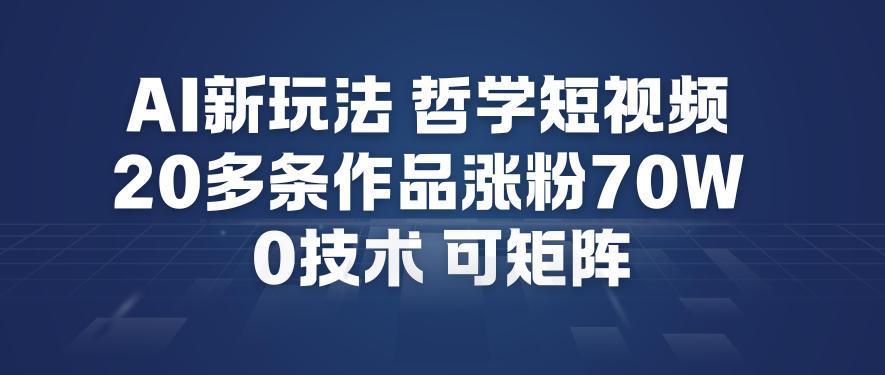 AI新玩法哲学短视频制作教学,20多条作品涨粉70W,0成本赛道,可矩阵-钱途社