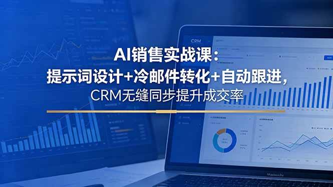 （18526期）AI销售实战课：提示词设计+冷邮件转化+自动跟进，CRM无缝同步提升成交率-钱途社