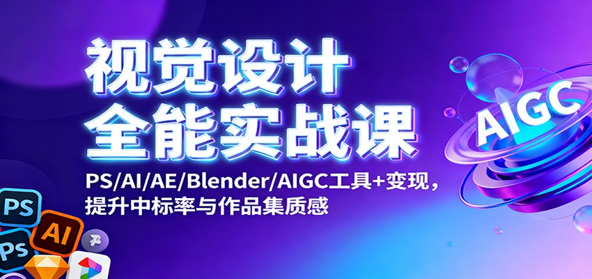 视觉设计全能实战课：PS/AI/AE/Blender/AIGC工具+变现，提升中标率与作品集质感-钱途社