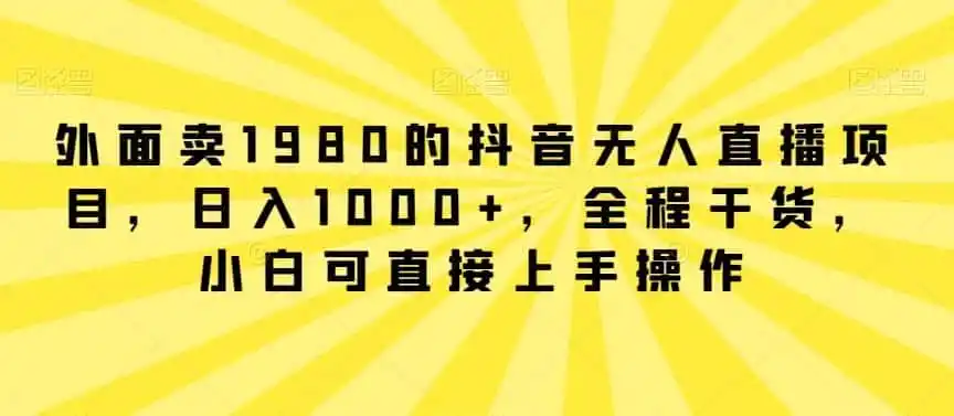 外面卖1980的抖音无人直播项目，日入1000+，全程干货，小白可直接上手操作【揭秘】-钱途社