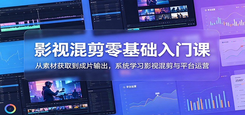 影视混剪零基础入门课：从素材获取到成片输出，系统学习影视混剪与平台运营-钱途社