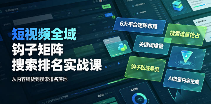短视频全域钩子矩阵搜索排名实战课｜6大平台矩阵布局、关键词堆量抢占搜索流量、钩子私域导流、AI批量内容生成-钱途社