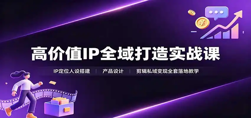 高价值IP全域打造实战课：IP定位人设搭建，产品设计，剪辑私域变现全套落地教学-钱途社