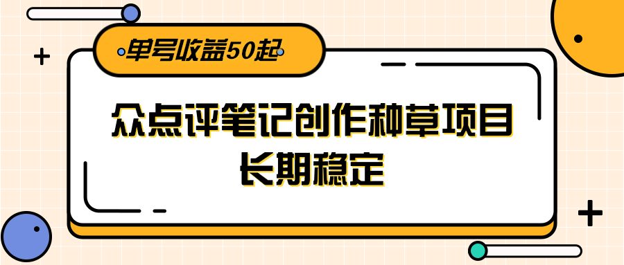 大众点评笔记创作种草项目，长期稳定， 单号收益50起-钱途社