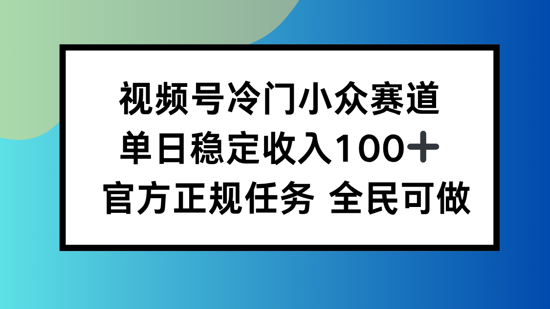视频号小众赛道，单日稳定收入100+，适合所有人-钱途社