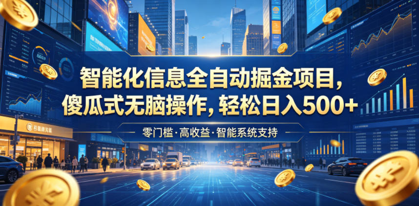 智能化信息全自动掘金项目，傻瓜式无脑操作，轻松日入500+【揭秘】-钱途社