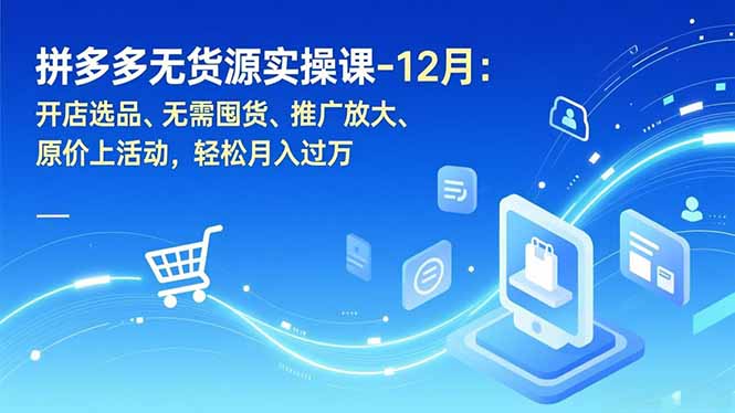 拼多多无货源实操课-12月：开店选品、无需囤货、推广放大、原价上活动，轻松月入过万-钱途社