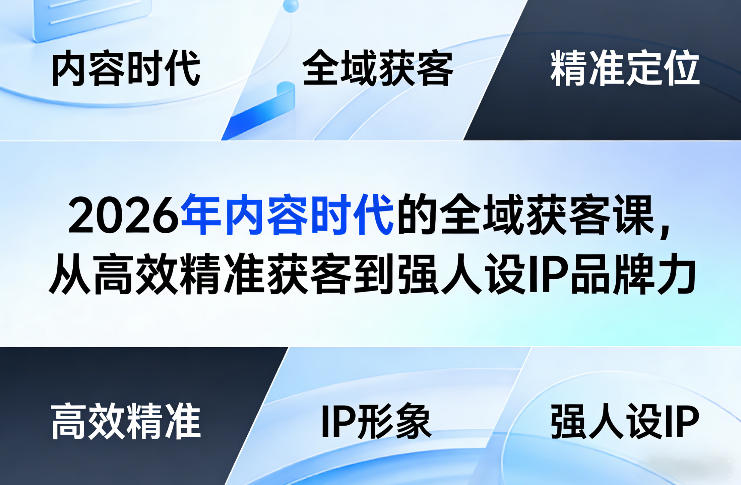 2026年内容时代的全域获客课,从高效精准获客到强人设IP品牌力-钱途社