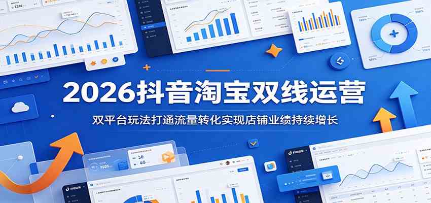 2026抖音淘宝双线运营：双平台玩法打通流量转化实现店铺业绩持续增长-钱途社