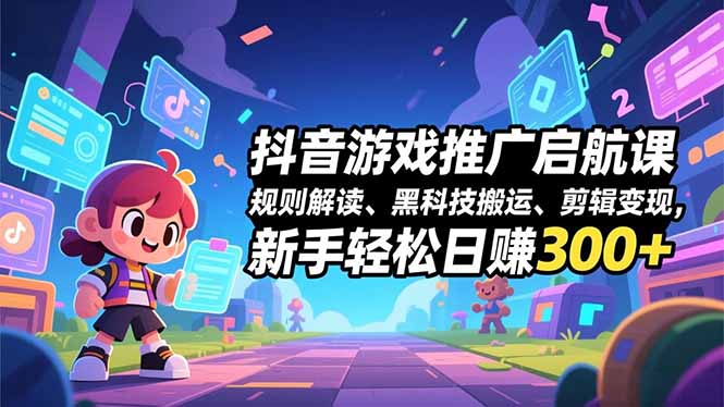抖音游戏推广启航课，规则解读、黑科技搬运、剪辑变现，新手轻松日赚300+-钱途社