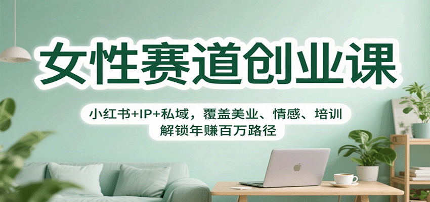 女性赛道创业课：小红书+IP+私域，覆盖美业、情感、培训，解锁年赚百万路径-钱途社