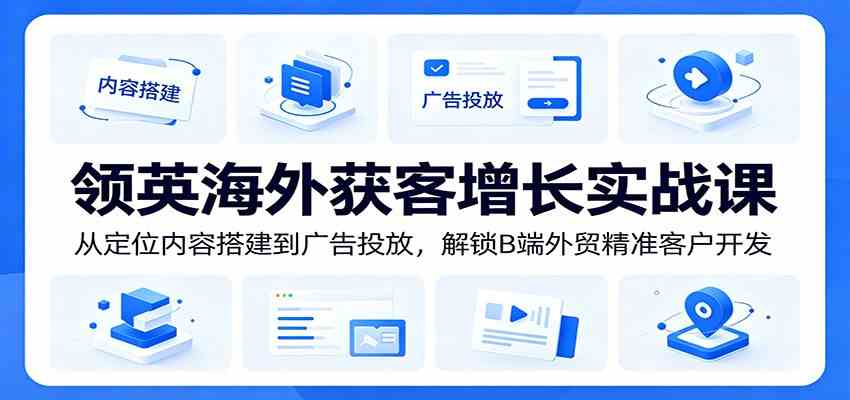 领英海外获客增长实战课：从定位内容搭建到广告投放，解锁B端外贸精准客户开发-钱途社