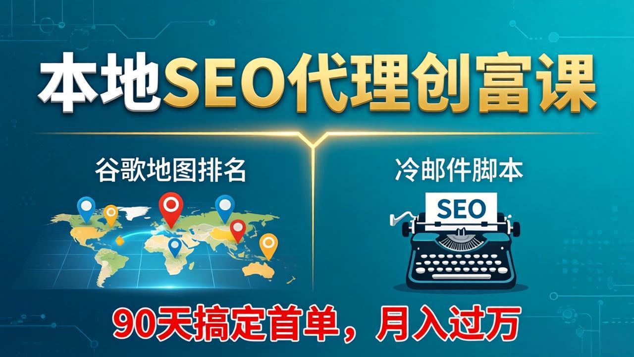 本地SEO代理创富课:谷歌地图排名+冷邮件脚本,90天搞定首单,月入过万实战体系-钱途社