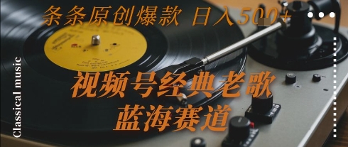 视频号经典老歌,蓝海赛道,日入5张+ 条条原创爆款【揭秘】-钱途社