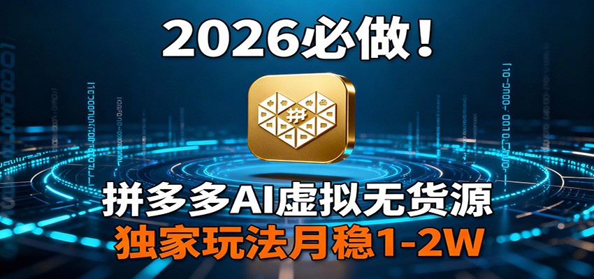 2026 必做！拼多多 AI 虚拟无货源，独家玩法月稳 1-2W-钱途社