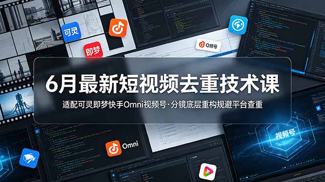 6月最新短视频去重技术课，适配可灵即梦快手Omni视频号，分镜底层重构规避平台查重-钱途社