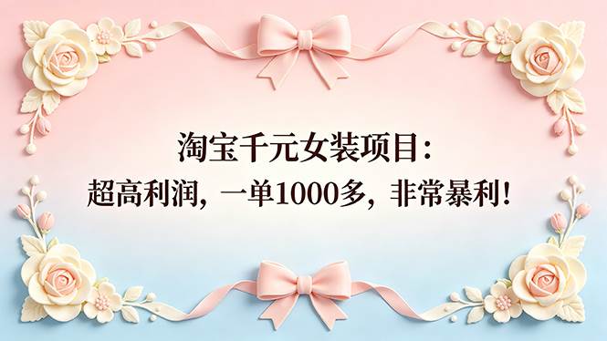 （18388期）淘宝千元女装项目：超高利润，一单1000多，非常暴利！-钱途社