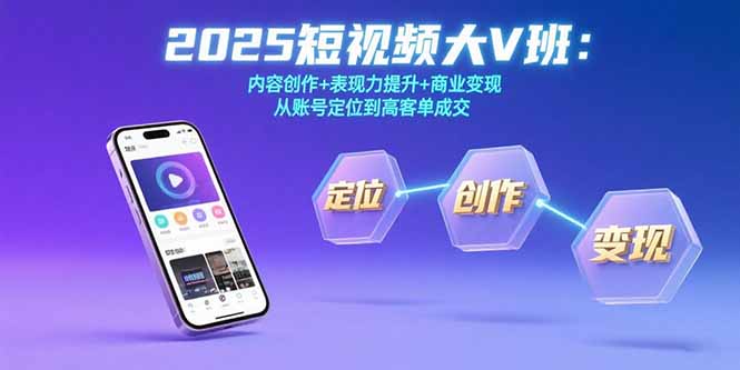 2025短视频大V班：内容创作+表现力提升+商业变现 从账号定位到高客单成交-钱途社