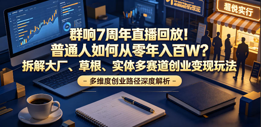 群响7周年直播回放！普通人如何从零年入百W？拆解大厂、草根、实体多赛道创业变现玩法-钱途社