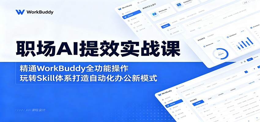 职场AI提效实战课：精通WorkBuddy全功能操作，玩转Skill体系打造自动化办公新模式-钱途社