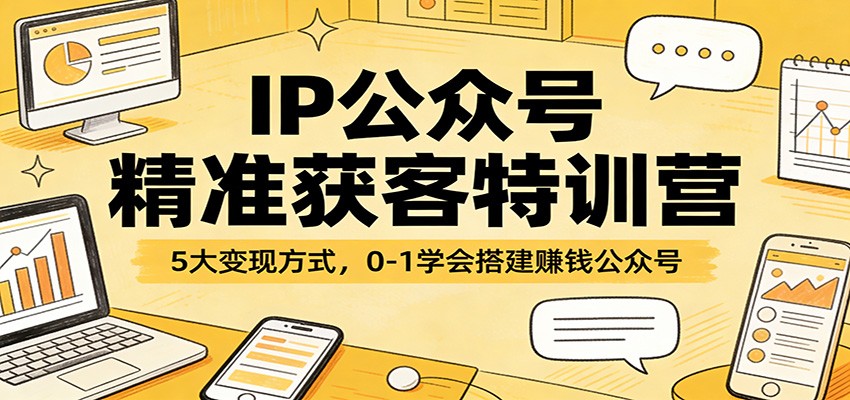 IP公众号精准获客特训营：5大变现方式，0-1学会搭建赚钱公众号-钱途社