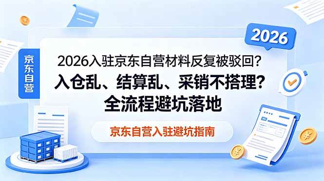（18856期）2026入驻京东自营材料反复被驳回？入仓乱、结算乱、采销不搭理？全流程避坑落地-钱途社