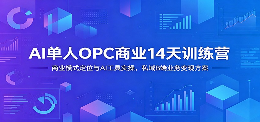 AI单人OPC商业14天训练营：商业模式定位与AI工具实操，私域B端业务变现方案-钱途社