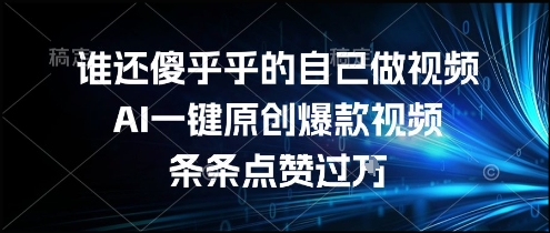 谁还傻乎乎的自己做视频？AI一键原创爆款视频，条条点赞过万，简单方便，好操作【揭秘】-钱途社