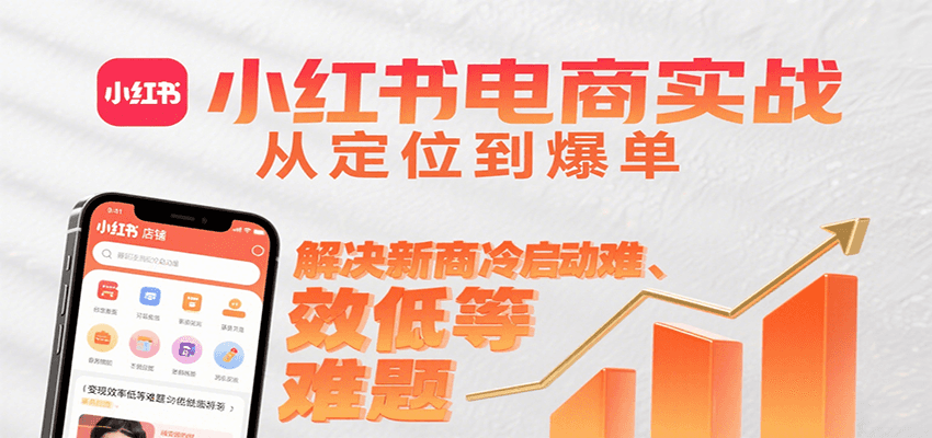 小红书电商实战,从定位到爆单解决新商冷启动难、变现效率低等难题-钱途社