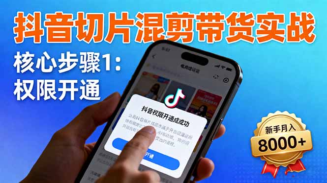 抖音切片混剪带货实战：权限开通、商品挂车、混剪手法，新手月入8000+-钱途社
