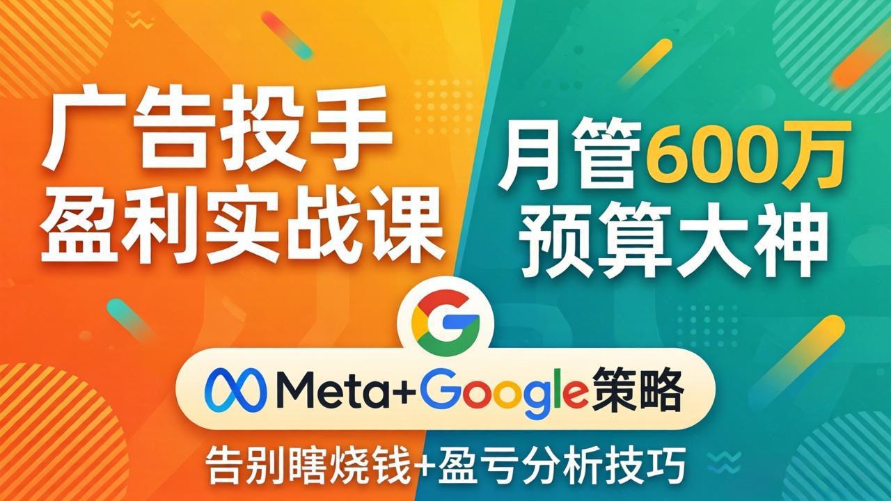 广告投手盈利实战课:月管600万预算大神,带你告别瞎烧钱,Meta+Google策略+盈亏分析-钱途社