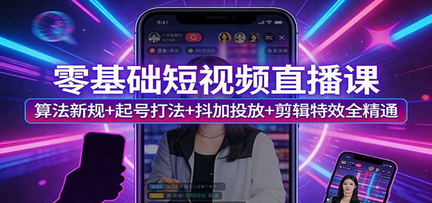 零基础短视频直播课:算法新规+起号打法+抖加投放+剪辑特效全精通-钱途社
