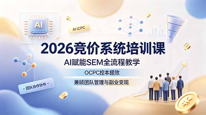 2026竞价系统培训课，AI赋能SEM全流程教学，OCPC控本提效，兼顾团队管理与副业变现-钱途社