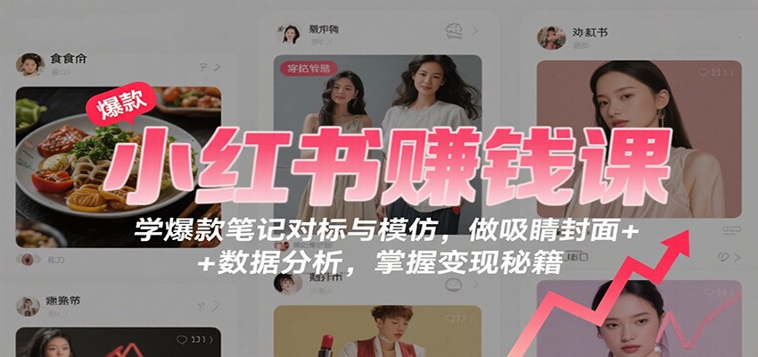 小红书赚钱课：学爆款笔记对标与模仿，做吸睛封面 + 数据分析，掌握变现秘籍-钱途社