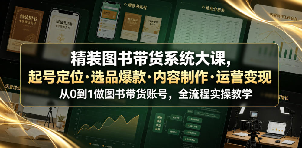 精装图书带货系统大课，起号定位・选品爆款・内容制作・运营变现，从0到1做图书带货账号，全流程实操教学-钱途社