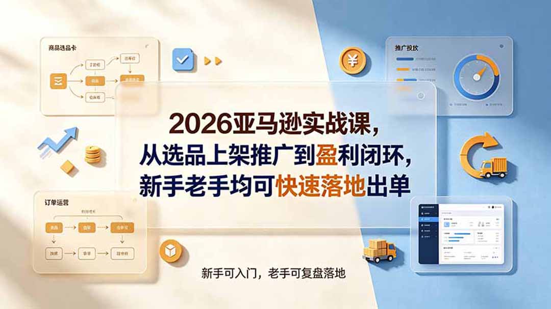 2026亚马逊实战课，从选品上架推广到盈利闭环，新手老手均可快速落地出单-钱途社