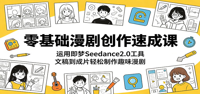 零基础漫剧创作速成课：运用即梦Seedance2.0工具，文稿到成片轻松制作趣味漫剧-钱途社