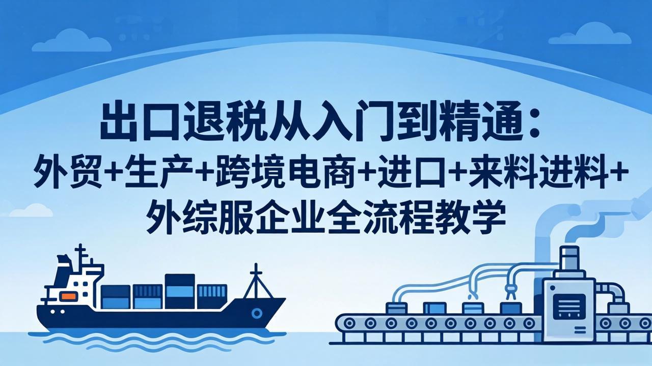 出口退税从入门到精通：外贸+生产+跨境电商+进口+来料进料+外综服企业全流程教学-钱途社