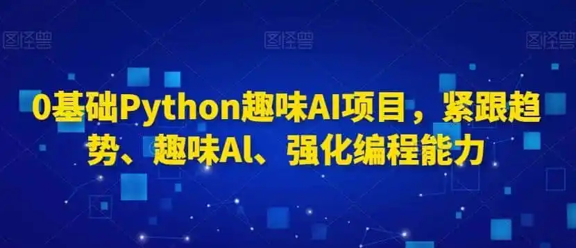0基础Python趣味AI项目，紧跟趋势、趣味Al、强化编程能力-钱途社