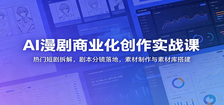 AI漫剧商业化创作实战课：热门短剧拆解，剧本分镜落地，素材制作与素材库搭建-钱途社
