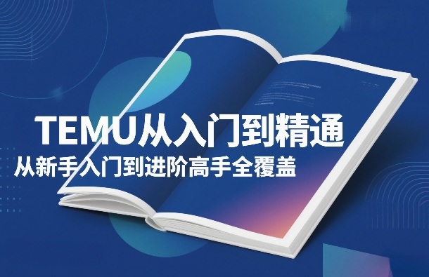 TEMU从入门到精通，从新手入门到进阶高手全覆盖-钱途社