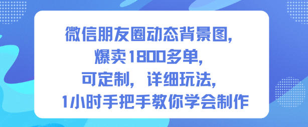 微信朋友圈动态背景图,爆卖1800多单,可定制,详细的玩法,1小时手把手教你学会制作【第一期】-钱途社